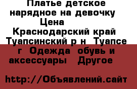 Платье детское нарядное на девочку › Цена ­ 450 - Краснодарский край, Туапсинский р-н, Туапсе г. Одежда, обувь и аксессуары » Другое   